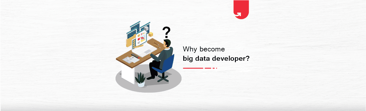 Why to Become a Big Data Developer? Here are 9 Practical Reasons to Consider