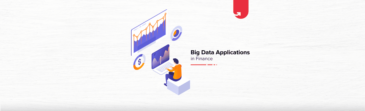 Top Big Data Applications in Finance: How it is Revolutionizing The Finance Industry?